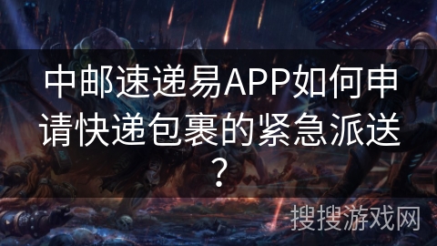 中邮速递易APP如何申请快递包裹的紧急派送? 中邮速递易APP如何申请快递包裹的紧急派送?