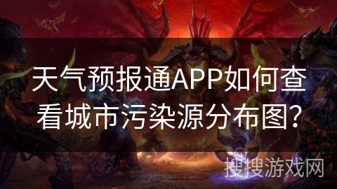 天气预报通APP如何查看城市污染源分布图？