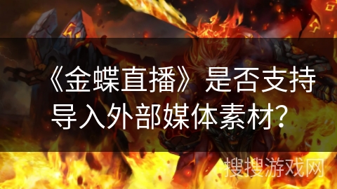 《金蝶直播》是否支持导入外部媒体素材？