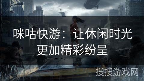咪咕快游：让休闲时光更加精彩纷呈