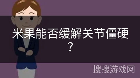 米果能否缓解关节僵硬?