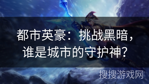 都市英豪：挑战黑暗，谁是城市的守护神？
