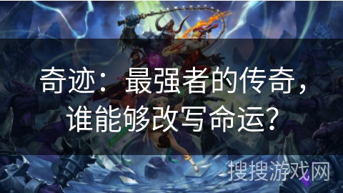 奇迹：最强者的传奇，谁能够改写命运？