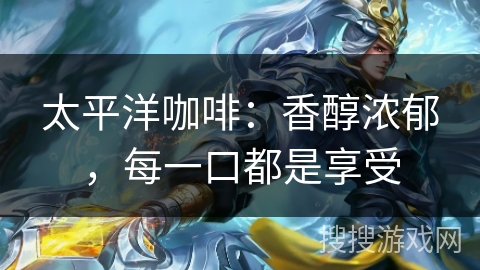 太平洋咖啡：香醇浓郁，每一口都是享受