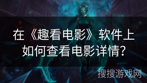 在《趣看电影》软件上如何查看电影详情？