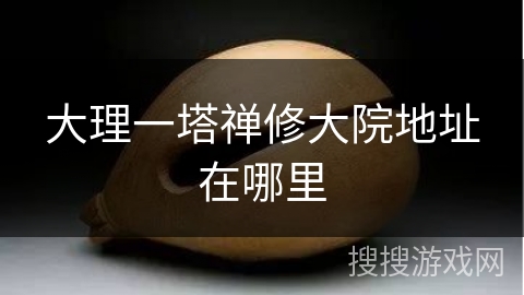大理一塔禅修大院地址在哪里