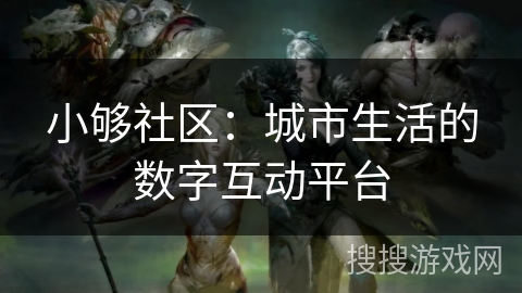 小够社区：城市生活的数字互动平台