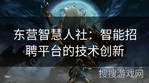 东营智慧人社：智能招聘平台的技术创新