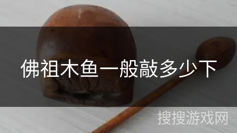 佛祖木鱼一般敲多少下 佛祖木鱼一般敲多少下