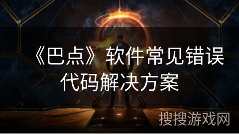 《巴点》软件常见错误代码解决方案 《巴点》软件常见错误代码解决方案