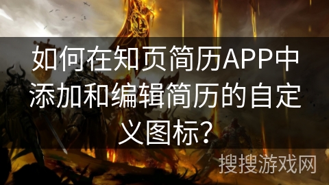 如何在知页简历APP中添加和编辑简历的自定义图标？