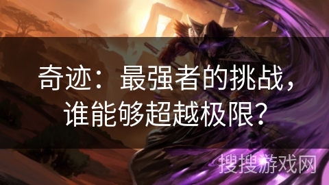 奇迹:最强者的挑战,谁能够超越极限? 奇迹:最强者的挑战,谁能够超越极限?