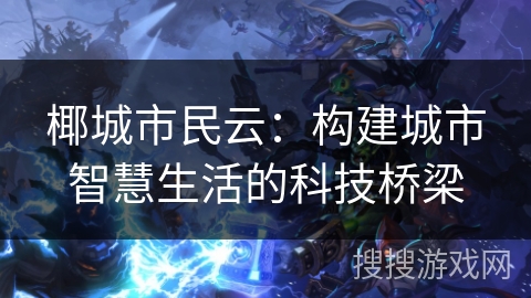 椰城市民云:构建城市智慧生活的科技桥梁 椰城市民云:构建城市智慧生活的科技桥梁