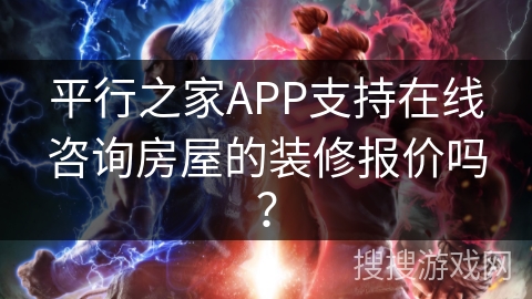 平行之家APP支持在线咨询房屋的装修报价吗? 平行之家APP支持在线咨询房屋的装修报价吗?
