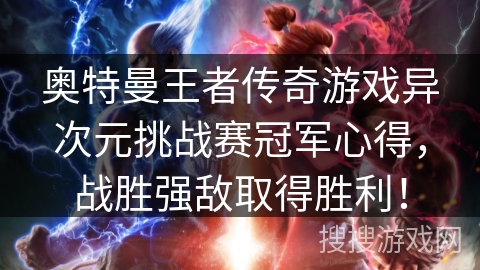 奥特曼王者传奇游戏异次元挑战赛冠军心得,战胜强敌取得胜利! 奥特曼王者传奇游戏异次元挑战赛冠军心得,战胜强敌取得胜利!
