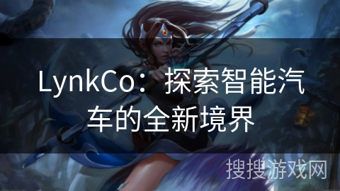 LynkCo:探索智能汽车的全新境界 LynkCo:探索智能汽车的全新境界