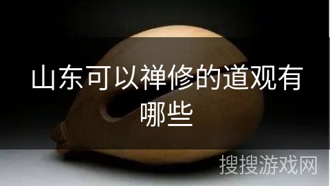 山东可以禅修的道观有哪些 山东可以禅修的道观有哪些