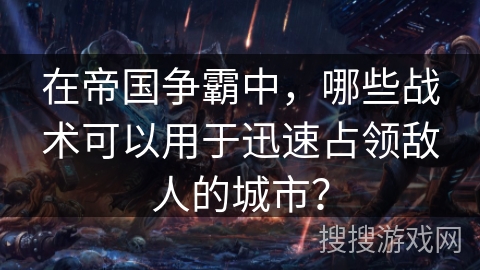 在帝国争霸中，哪些战术可以用于迅速占领敌人的城市？