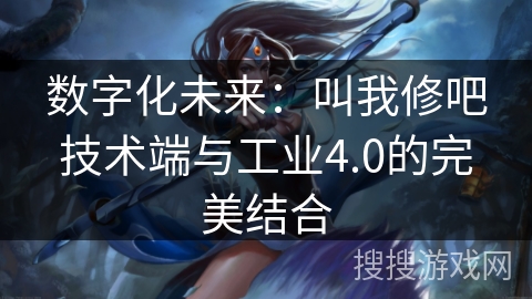数字化未来：叫我修吧技术端与工业4.0的完美结合