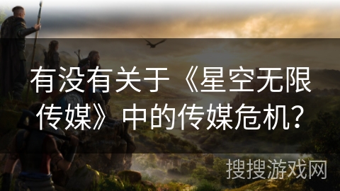 有没有关于《星空无限传媒》中的传媒危机？