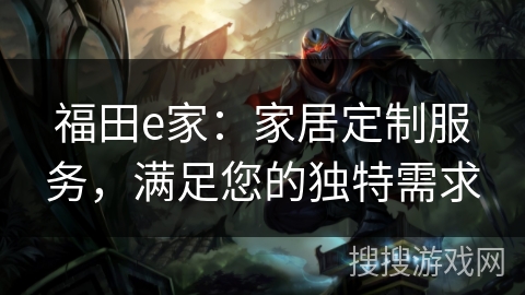 福田e家:家居定制服务,满足您的独特需求 福田e家:家居定制服务,满足您的独特需求