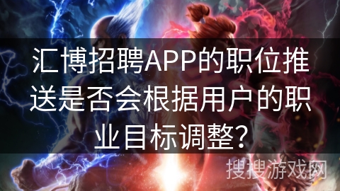 汇博招聘APP的职位推送是否会根据用户的职业目标调整? 汇博招聘APP的职位推送是否会根据用户的职业目标调整?