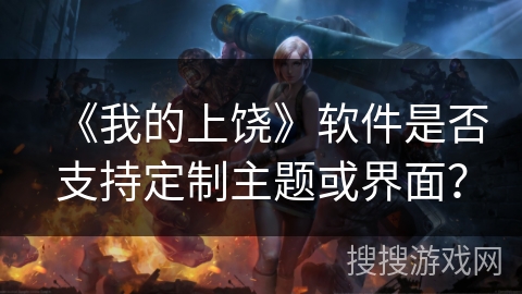 《我的上饶》软件是否支持定制主题或界面？