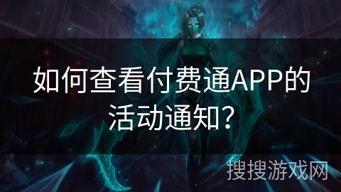 如何查看付费通APP的活动通知？