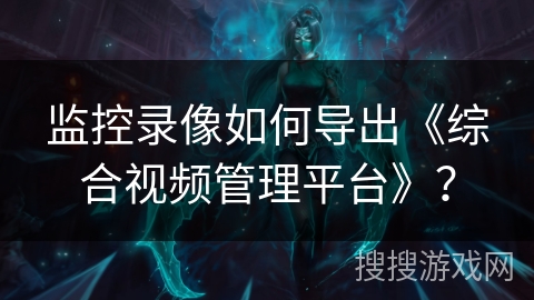 监控录像如何导出《综合视频管理平台》？