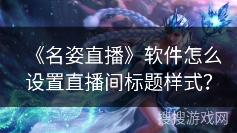 《名姿直播》软件怎么设置直播间标题样式？