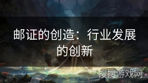 邮证的创造：行业发展的创新