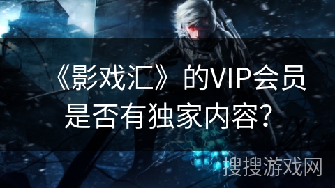 《影戏汇》的VIP会员是否有独家内容？