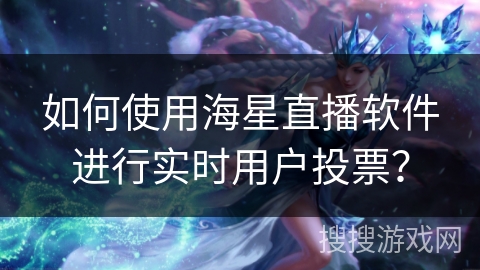如何使用海星直播软件进行实时用户投票? 如何使用海星直播软件进行实时用户投票?