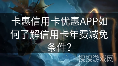 卡惠信用卡优惠APP如何了解信用卡年费减免条件? 卡惠信用卡优惠APP如何了解信用卡年费减免条件?