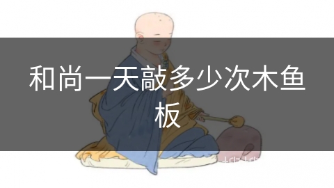 和尚一天敲多少次木鱼板 和尚一天敲多少次木鱼板