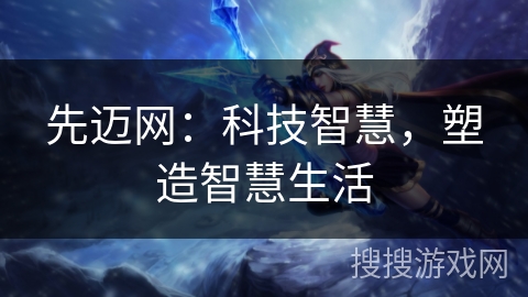 先迈网:科技智慧,塑造智慧生活 先迈网:科技智慧,塑造智慧生活