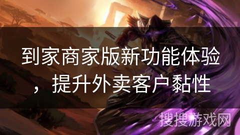 到家商家版新功能体验，提升外卖客户黏性