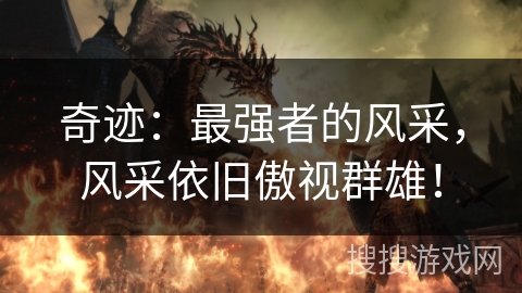 奇迹：最强者的风采，风采依旧傲视群雄！