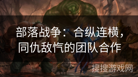部落战争：合纵连横，同仇敌忾的团队合作