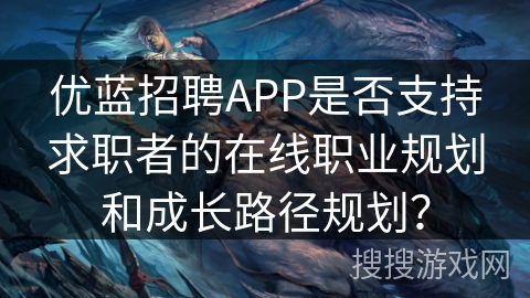 优蓝招聘APP是否支持求职者的在线职业规划和成长路径规划？