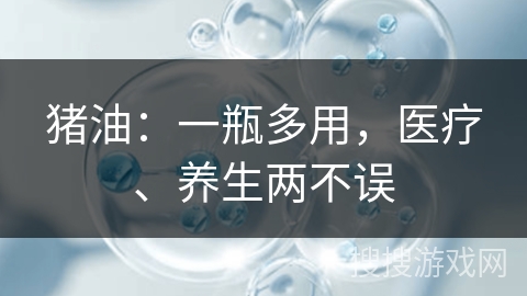 猪油:一瓶多用,医疗、养生两不误