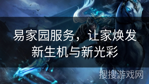 易家园服务,让家焕发新生机与新光彩 易家园服务,让家焕发新生机与新光彩