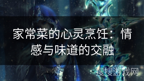 家常菜的心灵烹饪：情感与味道的交融