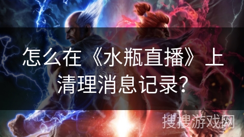 怎么在《水瓶直播》上清理消息记录? 怎么在《水瓶直播》上清理消息记录?