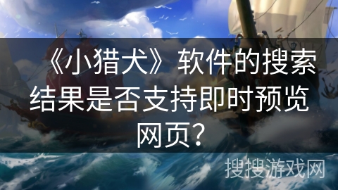 《小猎犬》软件的搜索结果是否支持即时预览网页？