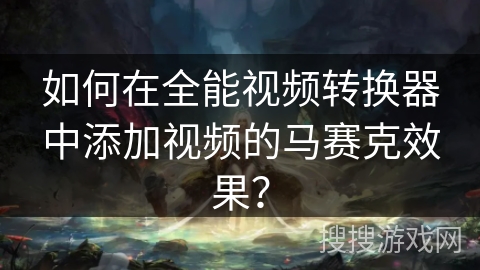 如何在全能视频转换器中添加视频的马赛克效果？