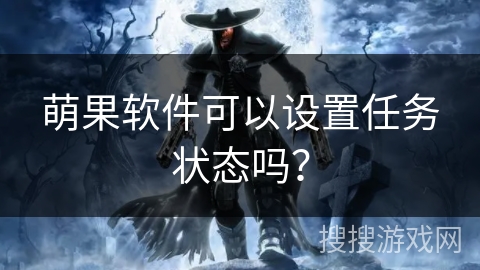 萌果软件可以设置任务状态吗？
