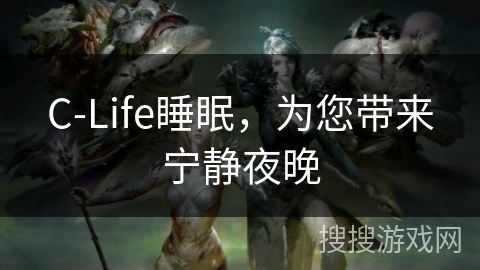 C-Life睡眠，为您带来宁静夜晚