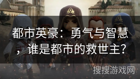 都市英豪：勇气与智慧，谁是都市的救世主？