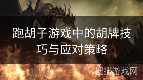 跑胡子游戏中的胡牌技巧与应对策略 跑胡子游戏中的胡牌技巧与应对策略